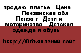 продаю  платье › Цена ­ 2 000 - Пензенская обл., Пенза г. Дети и материнство » Детская одежда и обувь   